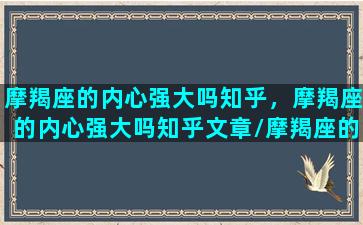 摩羯座的内心强大吗知乎，摩羯座的内心强大吗知乎文章/摩羯座的内心强大吗知乎，摩羯座的内心强大吗知乎文章-我的网站