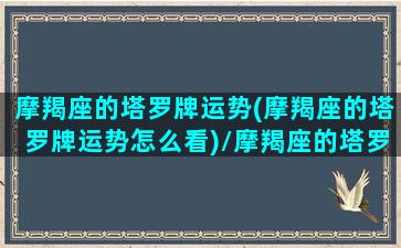 摩羯座的塔罗牌运势(摩羯座的塔罗牌运势怎么看)/摩羯座的塔罗牌运势(摩羯座的塔罗牌运势怎么看)-我的网站