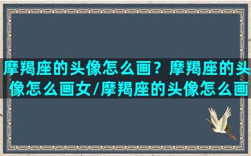 摩羯座的头像怎么画？摩羯座的头像怎么画女/摩羯座的头像怎么画？摩羯座的头像怎么画女-我的网站