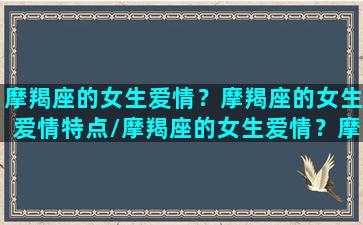 摩羯座的女生爱情？摩羯座的女生爱情特点/摩羯座的女生爱情？摩羯座的女生爱情特点-我的网站