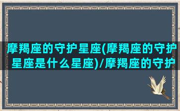 摩羯座的守护星座(摩羯座的守护星座是什么星座)/摩羯座的守护星座(摩羯座的守护星座是什么星座)-我的网站