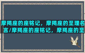 摩羯座的座铭记，摩羯座的至理名言/摩羯座的座铭记，摩羯座的至理名言-我的网站