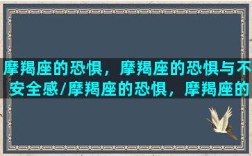 摩羯座的恐惧，摩羯座的恐惧与不安全感/摩羯座的恐惧，摩羯座的恐惧与不安全感-我的网站