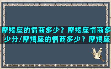 摩羯座的情商多少？摩羯座情商多少分/摩羯座的情商多少？摩羯座情商多少分-我的网站