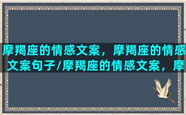 摩羯座的情感文案，摩羯座的情感文案句子/摩羯座的情感文案，摩羯座的情感文案句子-我的网站