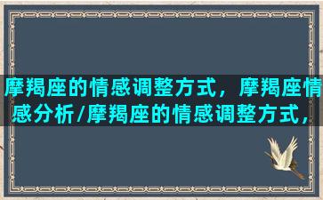 摩羯座的情感调整方式，摩羯座情感分析/摩羯座的情感调整方式，摩羯座情感分析-我的网站