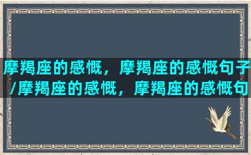 摩羯座的感慨，摩羯座的感慨句子/摩羯座的感慨，摩羯座的感慨句子-我的网站