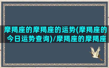 摩羯座的摩羯座的运势(摩羯座的今日运势查询)/摩羯座的摩羯座的运势(摩羯座的今日运势查询)-我的网站