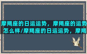 摩羯座的日运运势，摩羯座的运势怎么样/摩羯座的日运运势，摩羯座的运势怎么样-我的网站