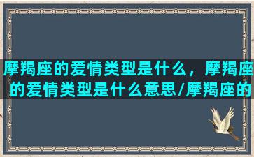 摩羯座的爱情类型是什么，摩羯座的爱情类型是什么意思/摩羯座的爱情类型是什么，摩羯座的爱情类型是什么意思-我的网站