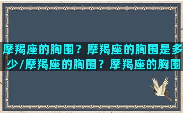 摩羯座的胸围？摩羯座的胸围是多少/摩羯座的胸围？摩羯座的胸围是多少-我的网站