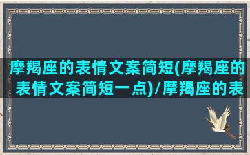 摩羯座的表情文案简短(摩羯座的表情文案简短一点)/摩羯座的表情文案简短(摩羯座的表情文案简短一点)-我的网站