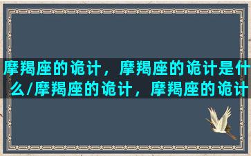 摩羯座的诡计，摩羯座的诡计是什么/摩羯座的诡计，摩羯座的诡计是什么-我的网站