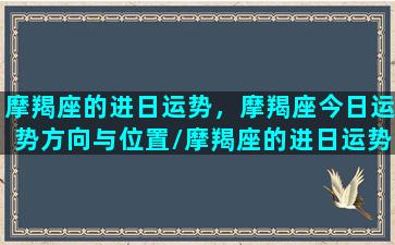 摩羯座的进日运势，摩羯座今日运势方向与位置/摩羯座的进日运势，摩羯座今日运势方向与位置-我的网站