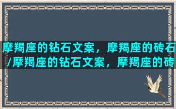 摩羯座的钻石文案，摩羯座的砖石/摩羯座的钻石文案，摩羯座的砖石-我的网站