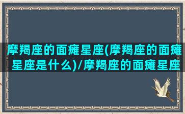 摩羯座的面瘫星座(摩羯座的面瘫星座是什么)/摩羯座的面瘫星座(摩羯座的面瘫星座是什么)-我的网站