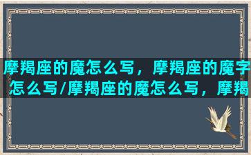 摩羯座的魔怎么写，摩羯座的魔字怎么写/摩羯座的魔怎么写，摩羯座的魔字怎么写-我的网站