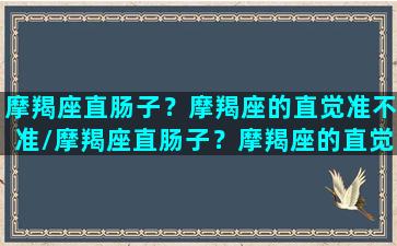 摩羯座直肠子？摩羯座的直觉准不准/摩羯座直肠子？摩羯座的直觉准不准-我的网站