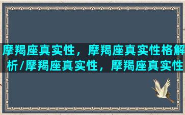 摩羯座真实性，摩羯座真实性格解析/摩羯座真实性，摩羯座真实性格解析-我的网站