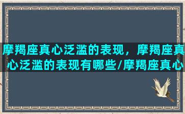 摩羯座真心泛滥的表现，摩羯座真心泛滥的表现有哪些/摩羯座真心泛滥的表现，摩羯座真心泛滥的表现有哪些-我的网站