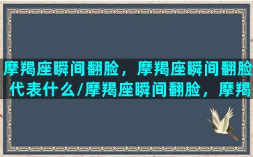 摩羯座瞬间翻脸，摩羯座瞬间翻脸代表什么/摩羯座瞬间翻脸，摩羯座瞬间翻脸代表什么-我的网站