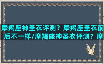 摩羯座神圣衣评测？摩羯座圣衣前后不一样/摩羯座神圣衣评测？摩羯座圣衣前后不一样-我的网站