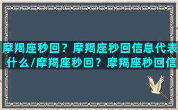 摩羯座秒回？摩羯座秒回信息代表什么/摩羯座秒回？摩羯座秒回信息代表什么-我的网站