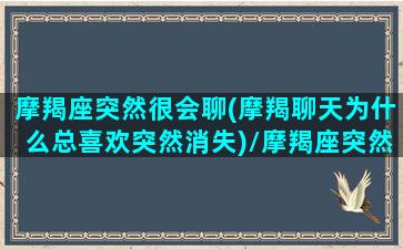 摩羯座突然很会聊(摩羯聊天为什么总喜欢突然消失)/摩羯座突然很会聊(摩羯聊天为什么总喜欢突然消失)-我的网站