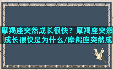 摩羯座突然成长很快？摩羯座突然成长很快是为什么/摩羯座突然成长很快？摩羯座突然成长很快是为什么-我的网站