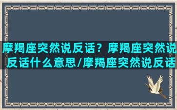 摩羯座突然说反话？摩羯座突然说反话什么意思/摩羯座突然说反话？摩羯座突然说反话什么意思-我的网站