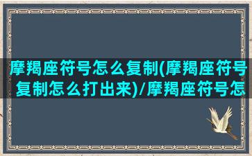 摩羯座符号怎么复制(摩羯座符号复制怎么打出来)/摩羯座符号怎么复制(摩羯座符号复制怎么打出来)-我的网站