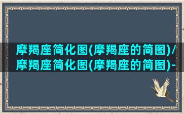 摩羯座简化图(摩羯座的简图)/摩羯座简化图(摩羯座的简图)-我的网站