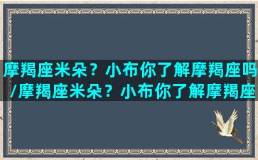 摩羯座米朵？小布你了解摩羯座吗/摩羯座米朵？小布你了解摩羯座吗-我的网站