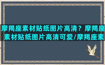 摩羯座素材贴纸图片高清？摩羯座素材贴纸图片高清可爱/摩羯座素材贴纸图片高清？摩羯座素材贴纸图片高清可爱-我的网站