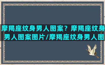 摩羯座纹身男人图案？摩羯座纹身男人图案图片/摩羯座纹身男人图案？摩羯座纹身男人图案图片-我的网站