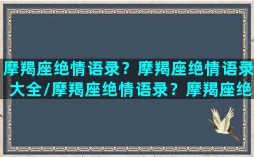 摩羯座绝情语录？摩羯座绝情语录大全/摩羯座绝情语录？摩羯座绝情语录大全-我的网站