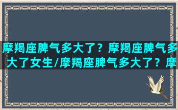 摩羯座脾气多大了？摩羯座脾气多大了女生/摩羯座脾气多大了？摩羯座脾气多大了女生-我的网站