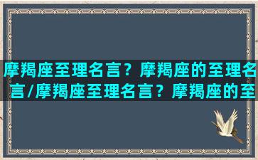 摩羯座至理名言？摩羯座的至理名言/摩羯座至理名言？摩羯座的至理名言-我的网站