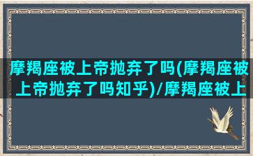 摩羯座被上帝抛弃了吗(摩羯座被上帝抛弃了吗知乎)/摩羯座被上帝抛弃了吗(摩羯座被上帝抛弃了吗知乎)-我的网站