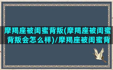 摩羯座被闺蜜背叛(摩羯座被闺蜜背叛会怎么样)/摩羯座被闺蜜背叛(摩羯座被闺蜜背叛会怎么样)-我的网站