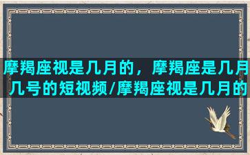 摩羯座视是几月的，摩羯座是几月几号的短视频/摩羯座视是几月的，摩羯座是几月几号的短视频-我的网站