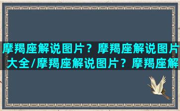 摩羯座解说图片？摩羯座解说图片大全/摩羯座解说图片？摩羯座解说图片大全-我的网站