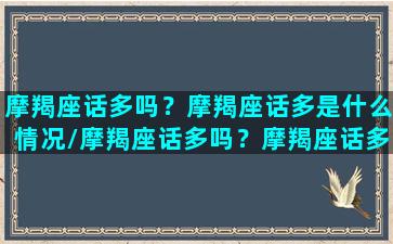 摩羯座话多吗？摩羯座话多是什么情况/摩羯座话多吗？摩羯座话多是什么情况-我的网站