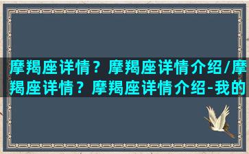 摩羯座详情？摩羯座详情介绍/摩羯座详情？摩羯座详情介绍-我的网站(摩羯座全面解析)