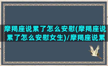 摩羯座说累了怎么安慰(摩羯座说累了怎么安慰女生)/摩羯座说累了怎么安慰(摩羯座说累了怎么安慰女生)-我的网站