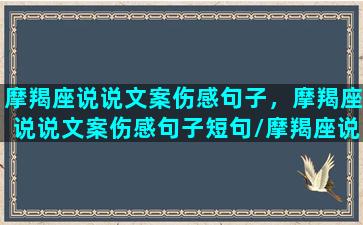 摩羯座说说文案伤感句子，摩羯座说说文案伤感句子短句/摩羯座说说文案伤感句子，摩羯座说说文案伤感句子短句-我的网站