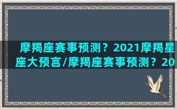 摩羯座赛事预测？2021摩羯星座大预言/摩羯座赛事预测？2021摩羯星座大预言-我的网站