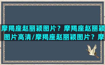 摩羯座赵丽颖图片？摩羯座赵丽颖图片高清/摩羯座赵丽颖图片？摩羯座赵丽颖图片高清-我的网站