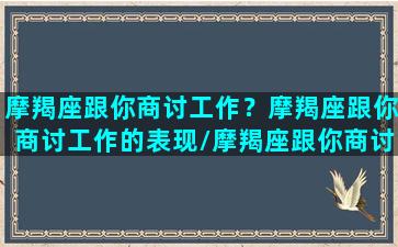 摩羯座跟你商讨工作？摩羯座跟你商讨工作的表现/摩羯座跟你商讨工作？摩羯座跟你商讨工作的表现-我的网站