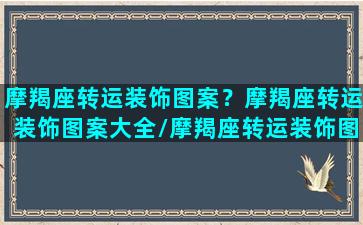 摩羯座转运装饰图案？摩羯座转运装饰图案大全/摩羯座转运装饰图案？摩羯座转运装饰图案大全-我的网站